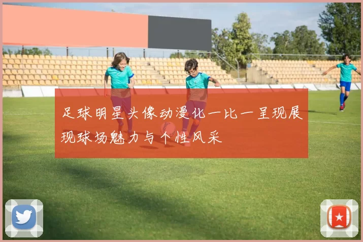 足球明星头像动漫化一比一呈现展现球场魅力与个性风采