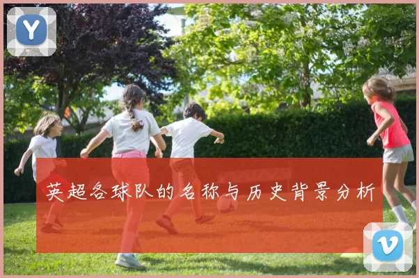 英超各球队的名称与历史背景分析