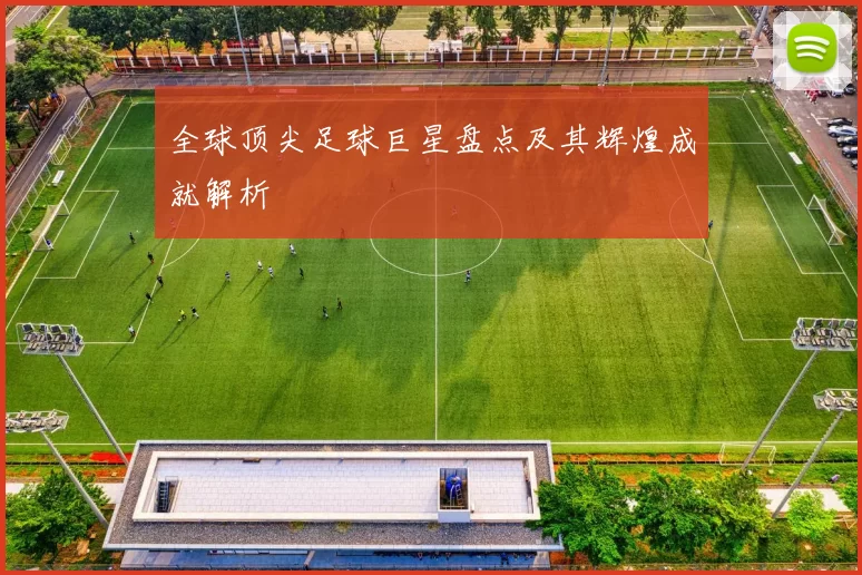 全球顶尖足球巨星盘点及其辉煌成就解析