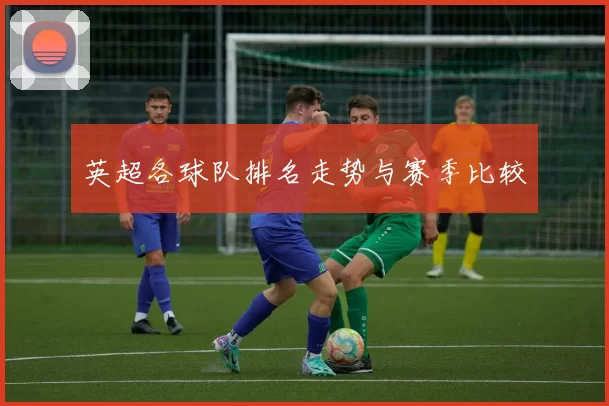 英超各球队排名走势与赛季比较