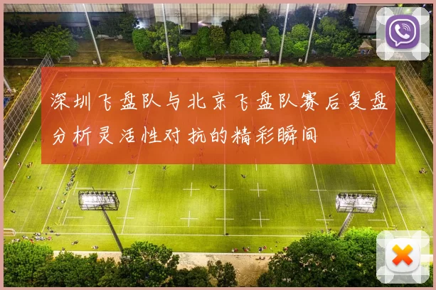 深圳飞盘队与北京飞盘队赛后复盘分析灵活性对抗的精彩瞬间