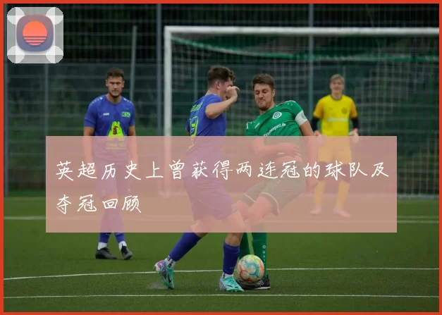 英超历史上曾获得两连冠的球队及夺冠回顾