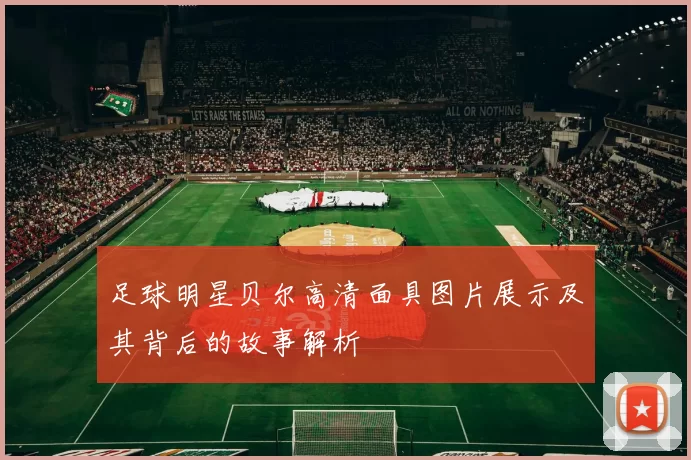 足球明星贝尔高清面具图片展示及其背后的故事解析