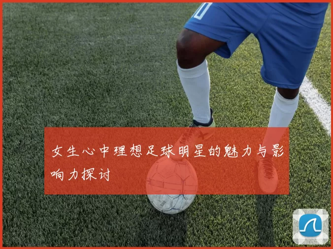 女生心中理想足球明星的魅力与影响力探讨