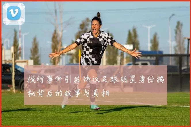 模特事件引发热议足球明星身份揭秘背后的故事与真相