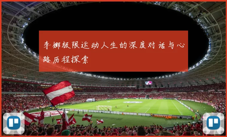李娜极限运动人生的深度对话与心路历程探索