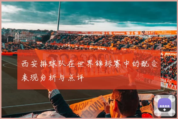 西安排球队在世界锦标赛中的配合表现分析与点评