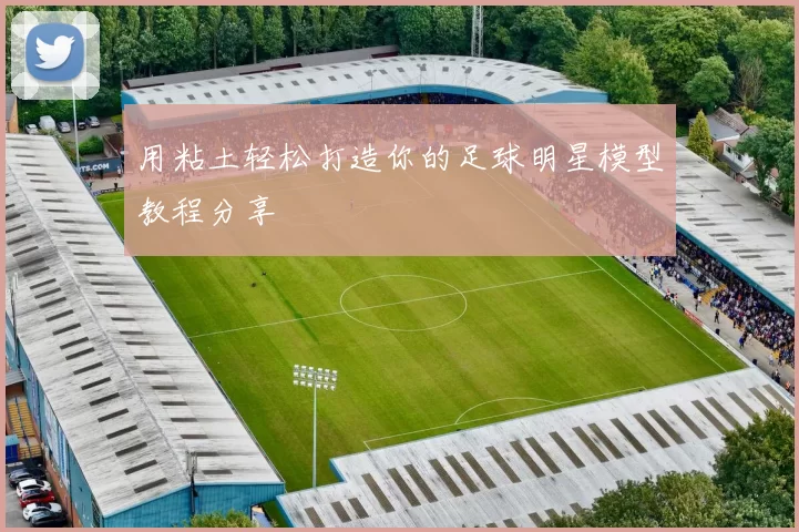 用粘土轻松打造你的足球明星模型教程分享
