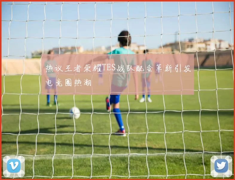 热议王者荣耀TES战队配合革新引发电竞圈热潮