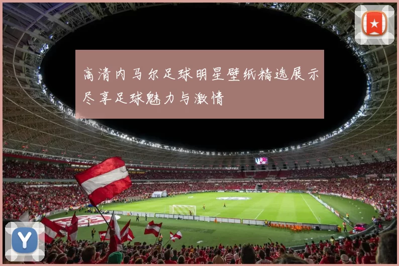高清内马尔足球明星壁纸精选展示尽享足球魅力与激情