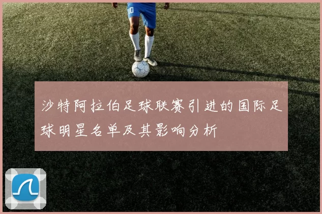沙特阿拉伯足球联赛引进的国际足球明星名单及其影响分析