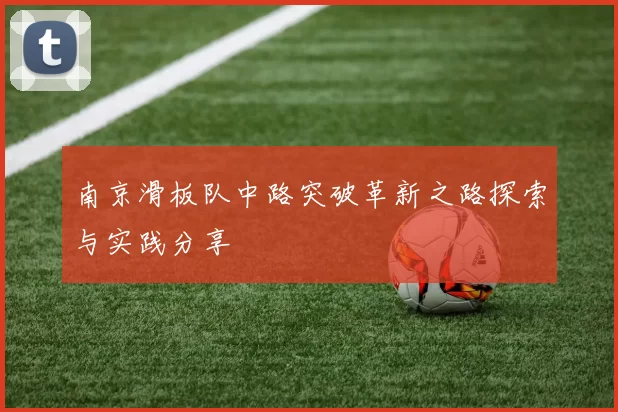 南京滑板队中路突破革新之路探索与实践分享