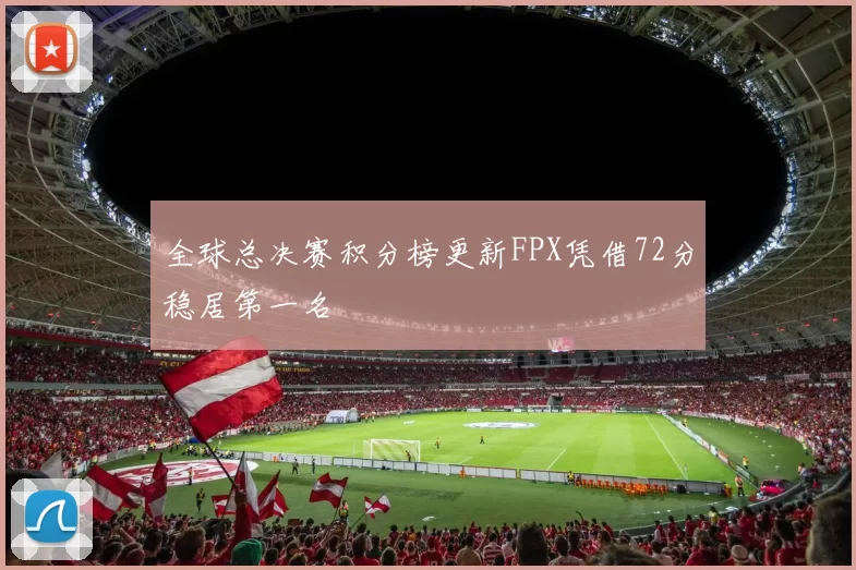 全球总决赛积分榜更新FPX凭借72分稳居第一名