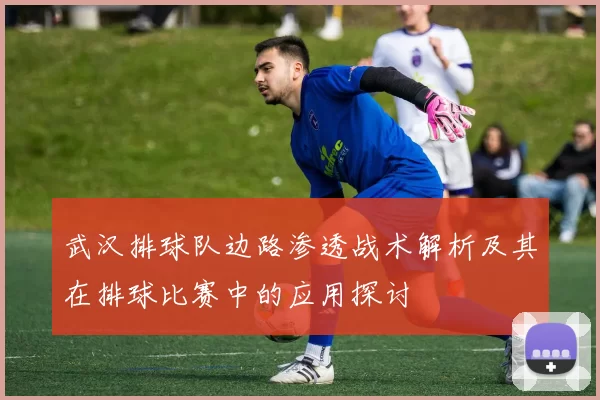 武汉排球队边路渗透战术解析及其在排球比赛中的应用探讨