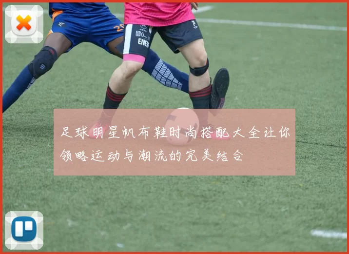 足球明星帆布鞋时尚搭配大全让你领略运动与潮流的完美结合