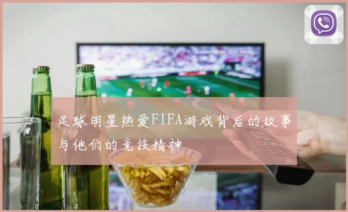 足球明星热爱FIFA游戏背后的故事与他们的竞技精神
