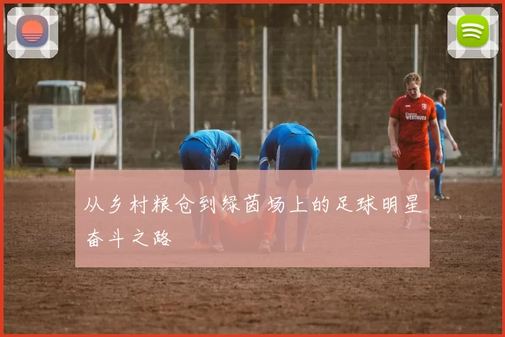 从乡村粮仓到绿茵场上的足球明星奋斗之路