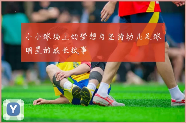 小小球场上的梦想与坚持幼儿足球明星的成长故事