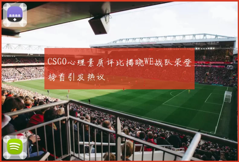 CSGO心理素质评比揭晓WE战队荣登榜首引发热议