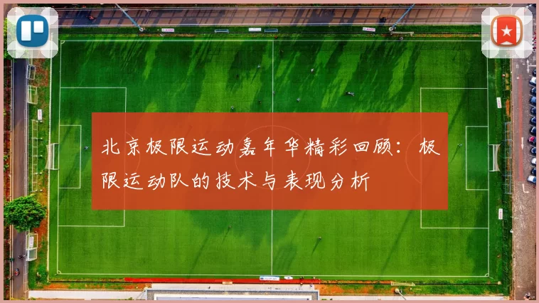 北京极限运动嘉年华精彩回顾：极限运动队的技术与表现分析