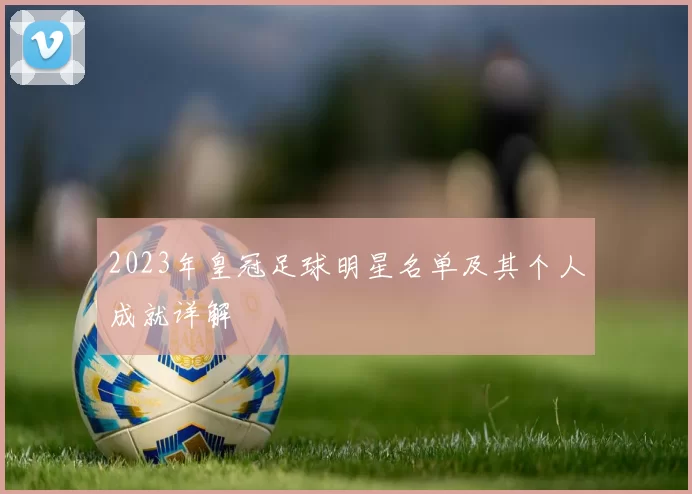 2023年皇冠足球明星名单及其个人成就详解