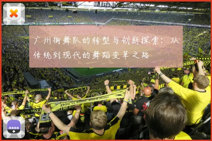 广州街舞队的转型与创新探索：从传统到现代的舞蹈变革之路