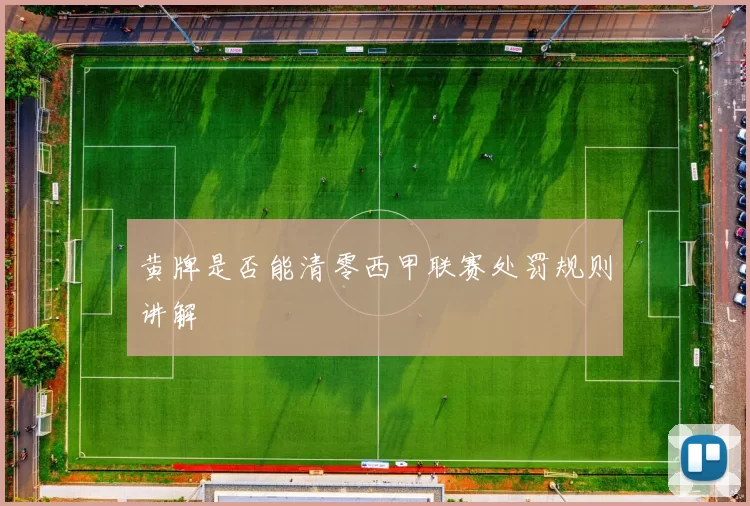 黄牌是否能清零西甲联赛处罚规则讲解