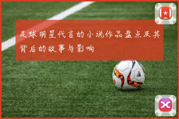 足球明星代言的小说作品盘点及其背后的故事与影响