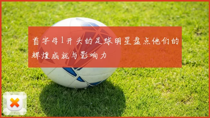 首字母l开头的足球明星盘点他们的辉煌成就与影响力
