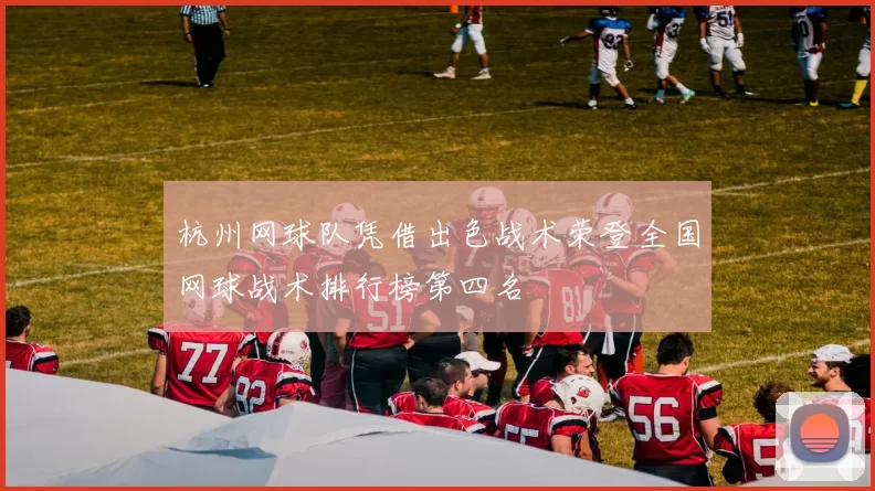 杭州网球队凭借出色战术荣登全国网球战术排行榜第四名
