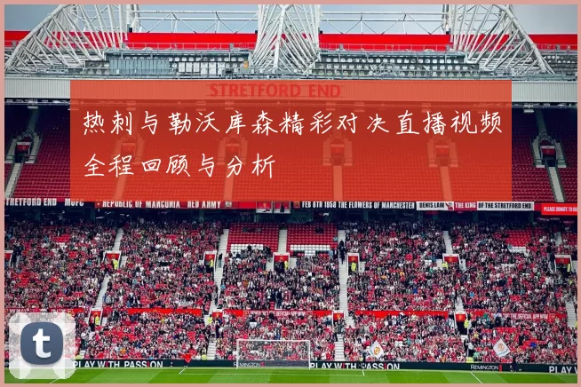 热刺与勒沃库森精彩对决直播视频全程回顾与分析