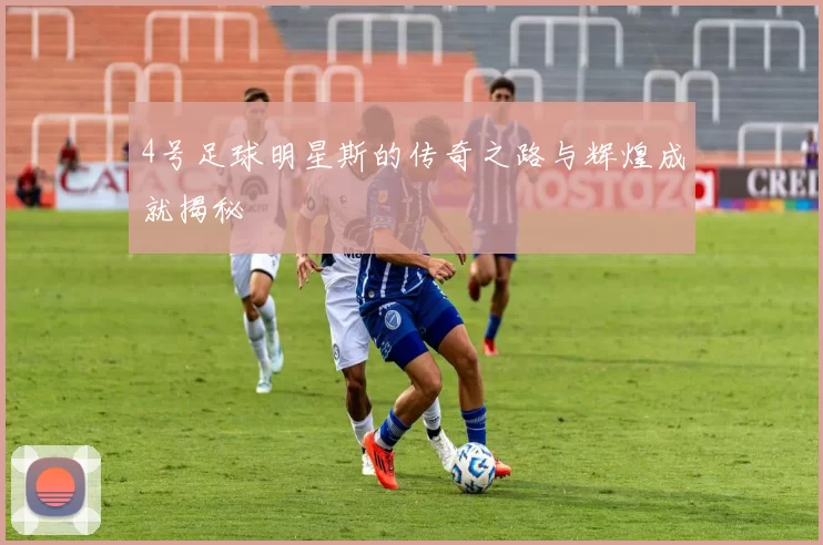 4号足球明星斯的传奇之路与辉煌成就揭秘