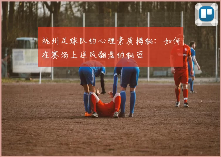 杭州足球队的心理素质揭秘：如何在赛场上逆风翻盘的秘密