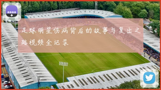 足球明星伤病背后的故事与复出之路视频全记录