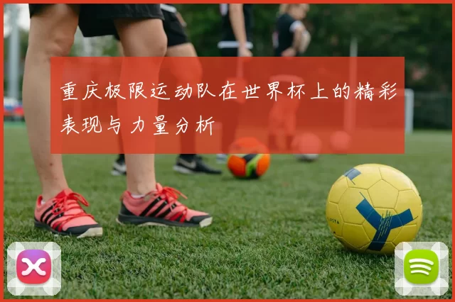重庆极限运动队在世界杯上的精彩表现与力量分析