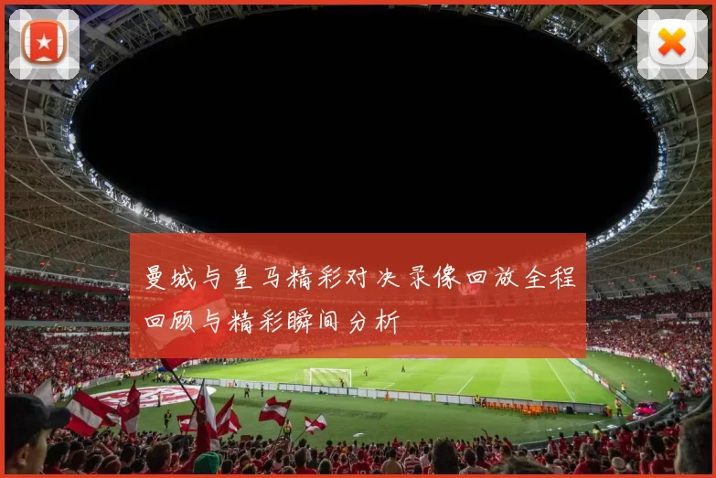 曼城与皇马精彩对决录像回放全程回顾与精彩瞬间分析