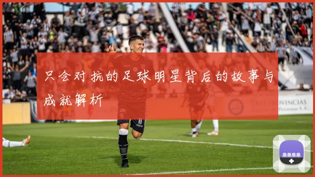 只会对抗的足球明星背后的故事与成就解析