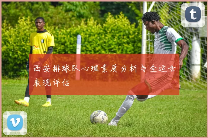 西安排球队心理素质分析与全运会表现评估