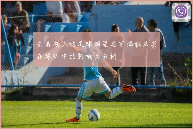 去看湖人的足球明星名字揭秘及其在球队中的影响力分析