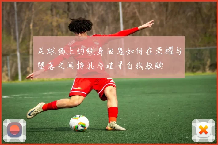 足球场上的纹身酒鬼如何在荣耀与堕落之间挣扎与追寻自我救赎