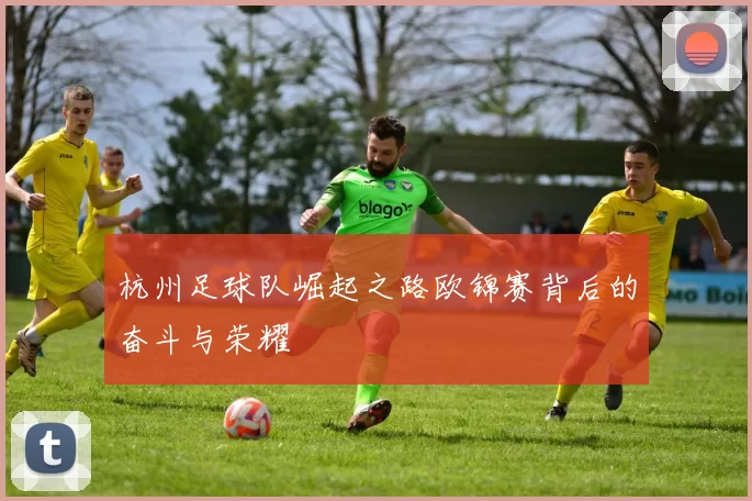 杭州足球队崛起之路欧锦赛背后的奋斗与荣耀
