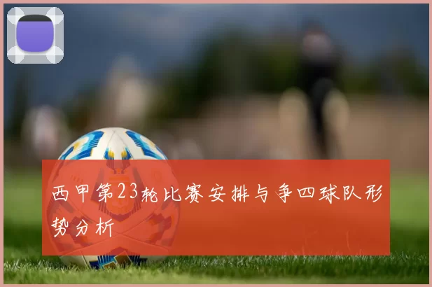 西甲第23轮比赛安排与争四球队形势分析