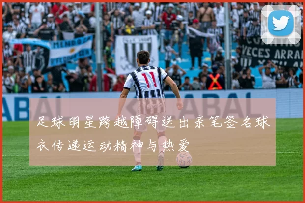 足球明星跨越障碍送出亲笔签名球衣传递运动精神与热爱