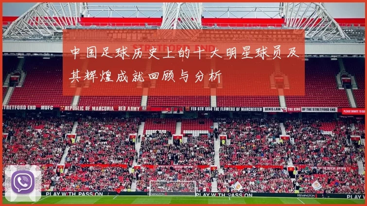 中国足球历史上的十大明星球员及其辉煌成就回顾与分析