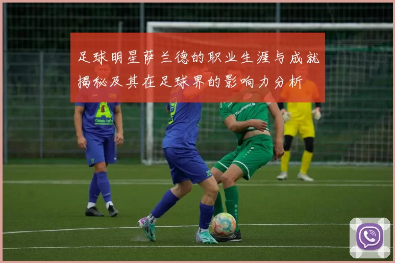 足球明星萨兰德的职业生涯与成就揭秘及其在足球界的影响力分析