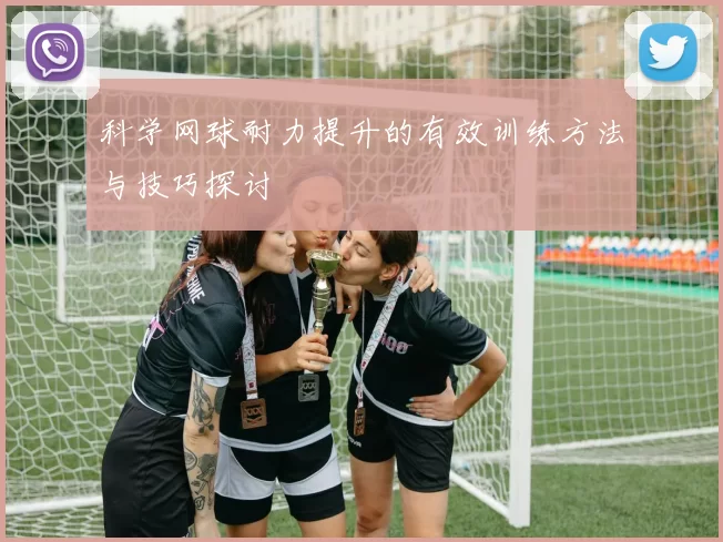 科学网球耐力提升的有效训练方法与技巧探讨