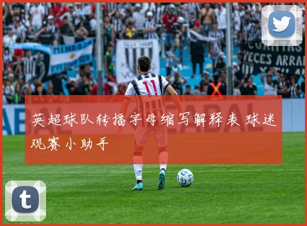 英超球队转播字母缩写解释表 球迷观赛小助手
