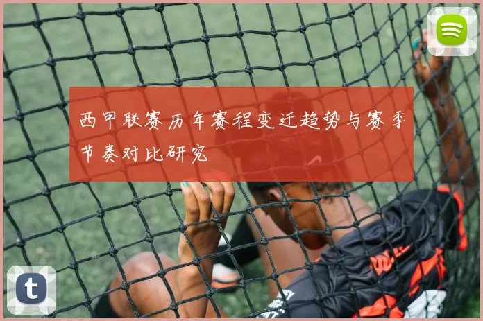 西甲联赛历年赛程变迁趋势与赛季节奏对比研究