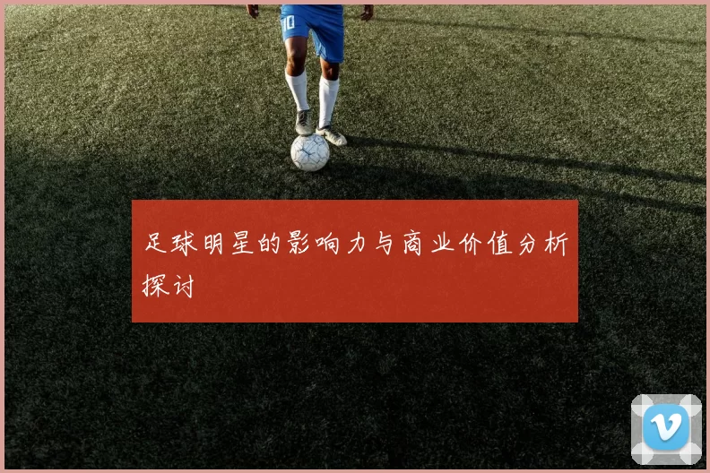 足球明星的影响力与商业价值分析探讨