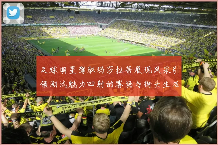 足球明星驾驭玛莎拉蒂展现风采引领潮流魅力四射的赛场与街头生活